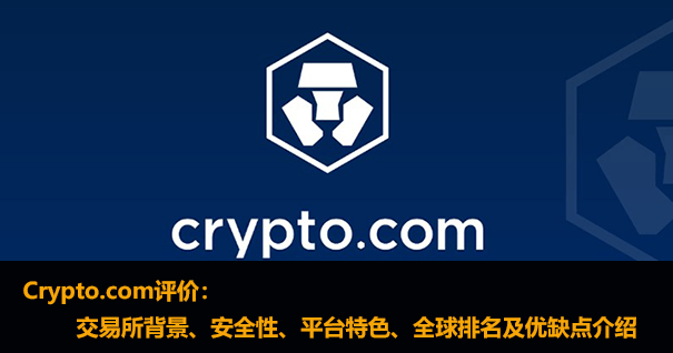 全球买卖易 Crypto.com评价：交易所背景、安全性、平台特色、全球排名及优缺点介绍